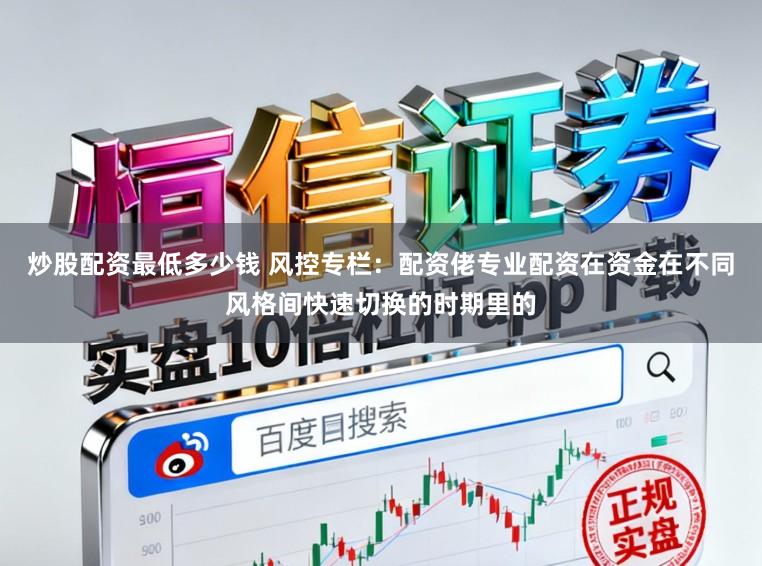 炒股配资最低多少钱 风控专栏：配资佬专业配资在资金在不同风格间快速切换的时期里的