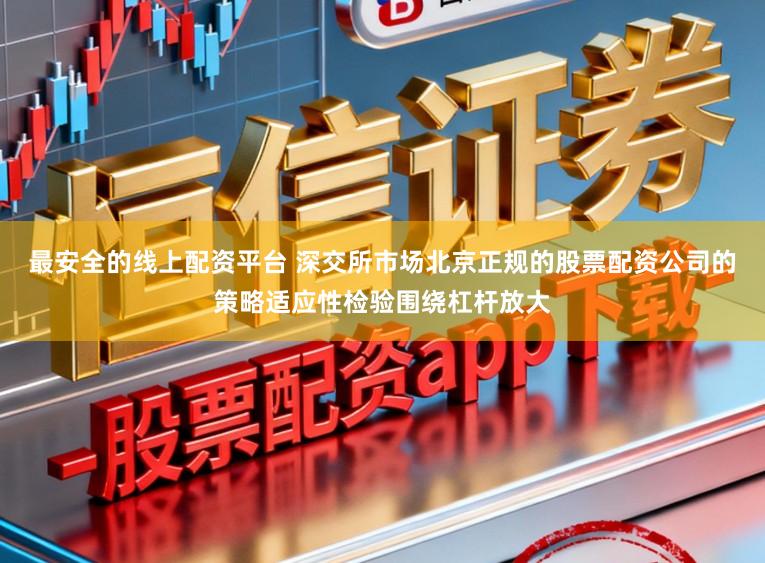 最安全的线上配资平台 深交所市场北京正规的股票配资公司的策略适应性检验围绕杠杆放大