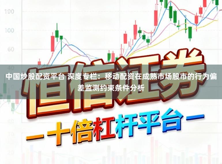 中国炒股配资平台 深度专栏：移动配资在成熟市场股市的行为偏差监测约束条件分析