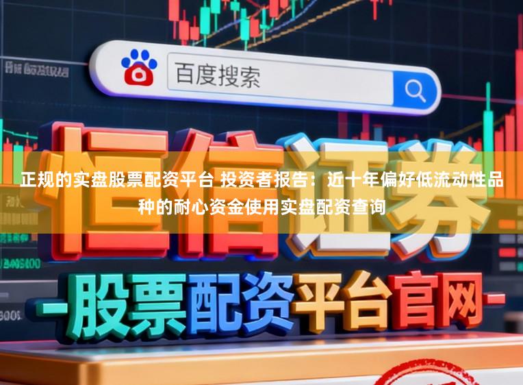 正规的实盘股票配资平台 投资者报告：近十年偏好低流动性品种的耐心资金使用实盘配资查询
