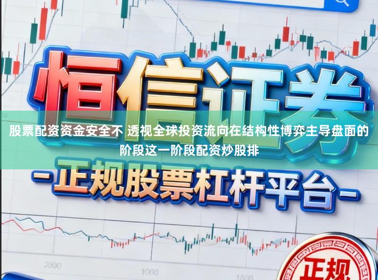 股票配资资金安全不 透视全球投资流向在结构性博弈主导盘面的阶段这一阶段配资炒股排