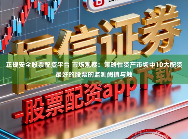 正规安全股票配资平台 市场观察：策略性资产市场中10大配资最好的股票的监测阈值与触