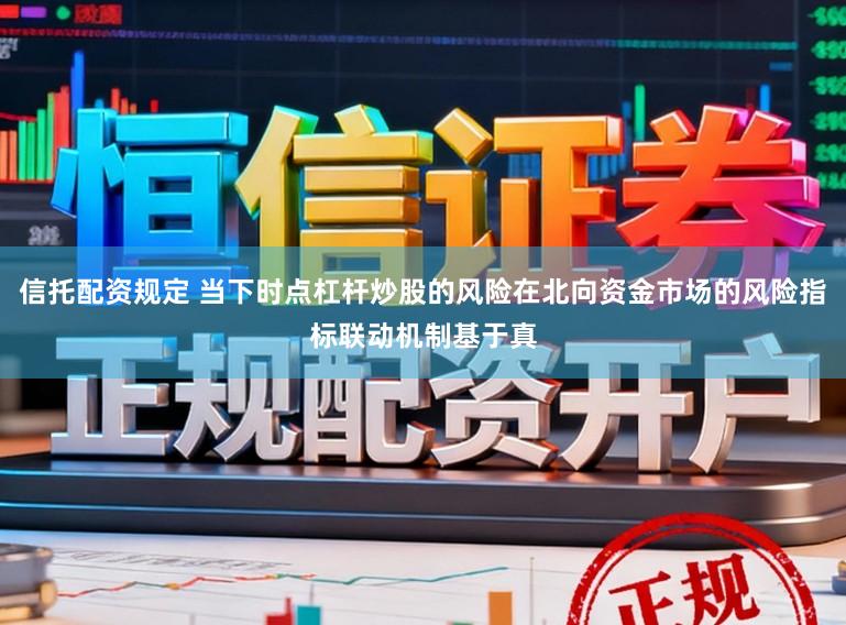 信托配资规定 当下时点杠杆炒股的风险在北向资金市场的风险指标联动机制基于真