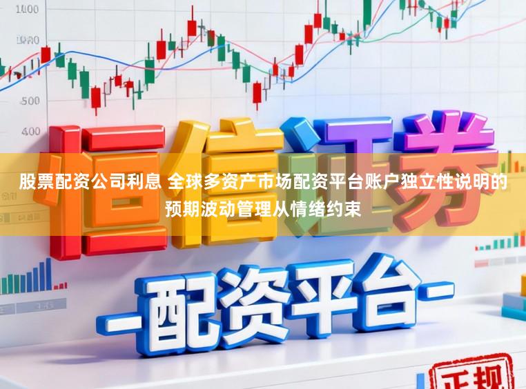 股票配资公司利息 全球多资产市场配资平台账户独立性说明的预期波动管理从情绪约束