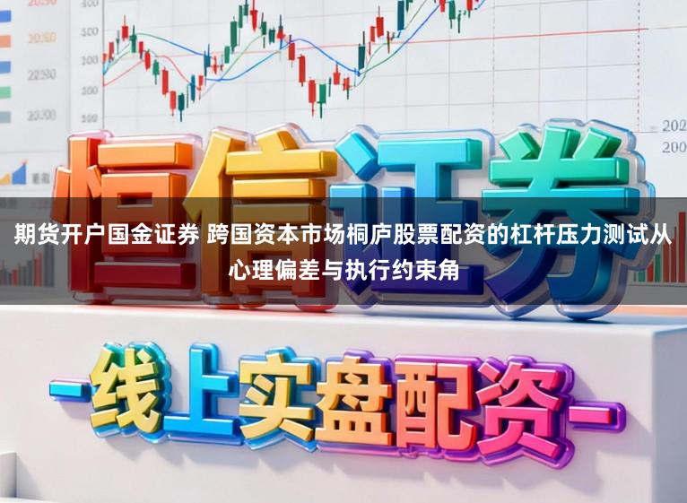 期货开户国金证券 跨国资本市场桐庐股票配资的杠杆压力测试从心理偏差与执行约束角