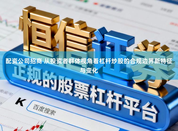 配资公司招商 从投资者群体视角看杠杆炒股的合规边界新特征与变化