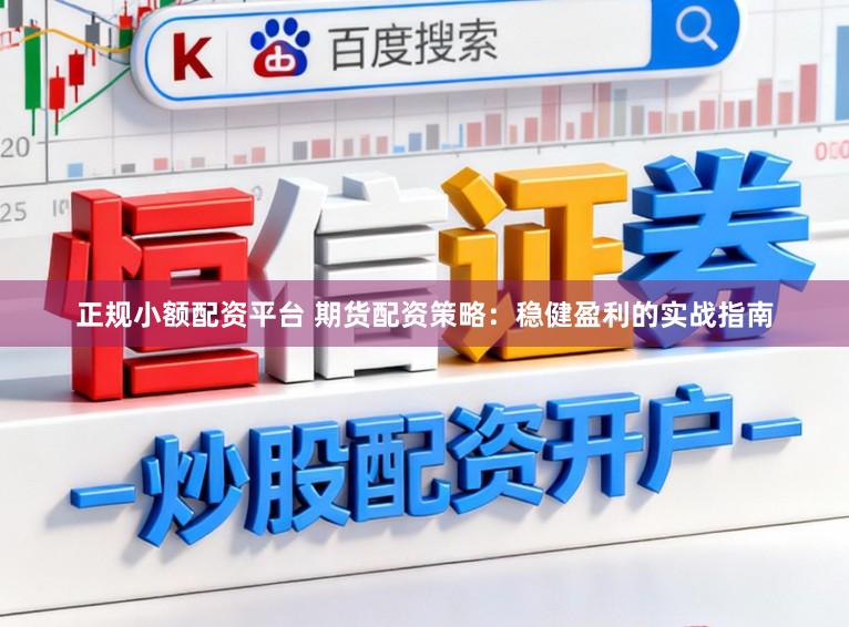 正规小额配资平台 期货配资策略：稳健盈利的实战指南