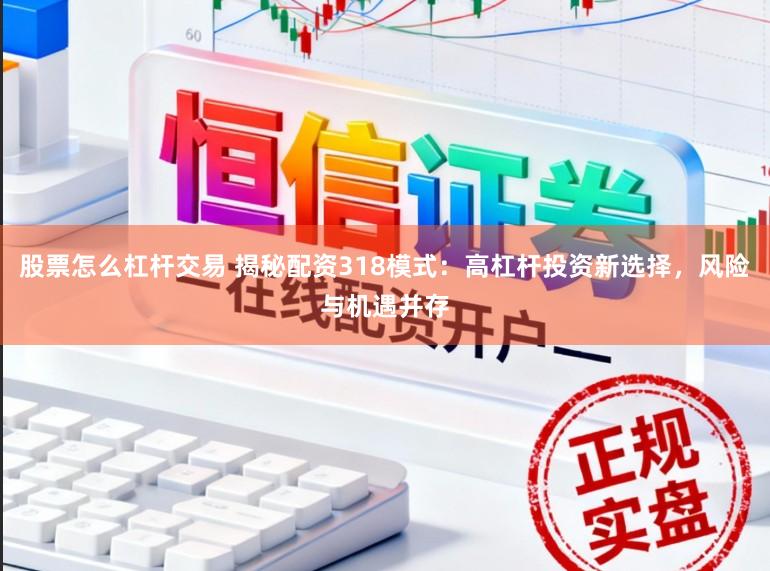 股票怎么杠杆交易 揭秘配资318模式：高杠杆投资新选择，风险与机遇并存