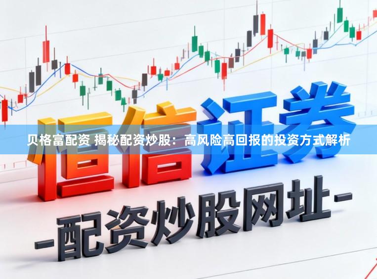 贝格富配资 揭秘配资炒股：高风险高回报的投资方式解析