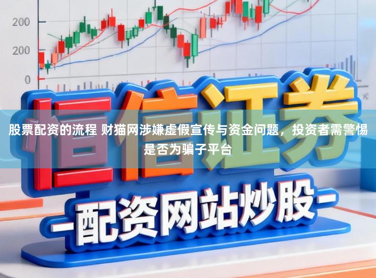 股票配资的流程 财猫网涉嫌虚假宣传与资金问题，投资者需警惕是否为骗子平台