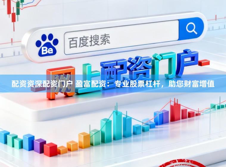 配资资深配资门户 盈富配资：专业股票杠杆，助您财富增值