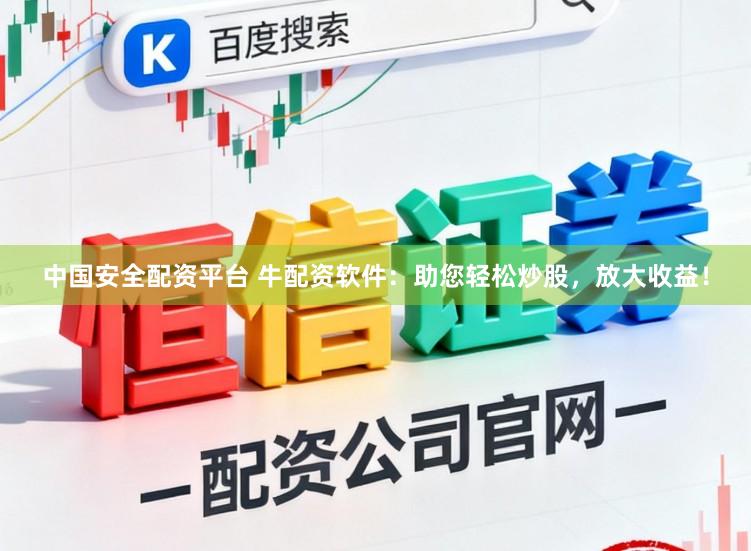 中国安全配资平台 牛配资软件：助您轻松炒股，放大收益！
