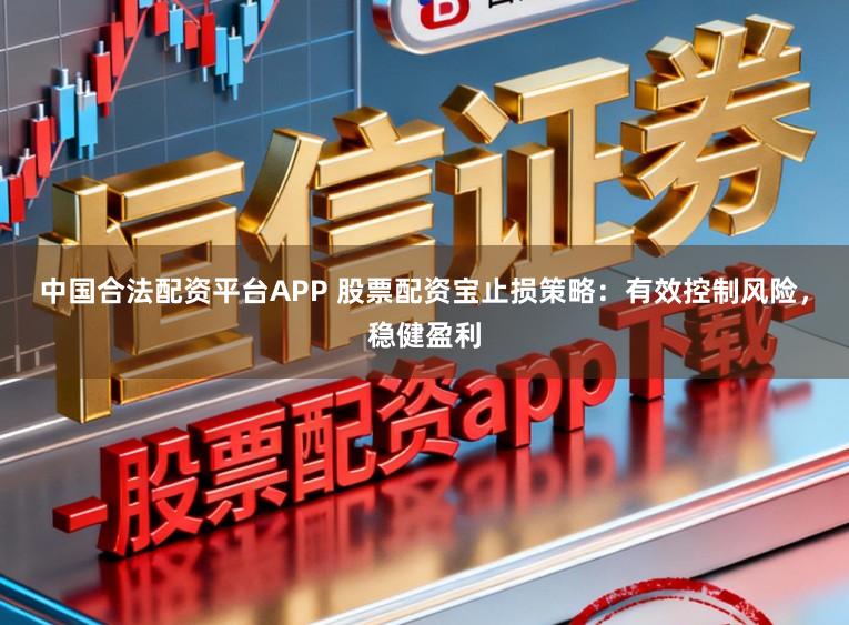 中国合法配资平台APP 股票配资宝止损策略：有效控制风险，稳健盈利