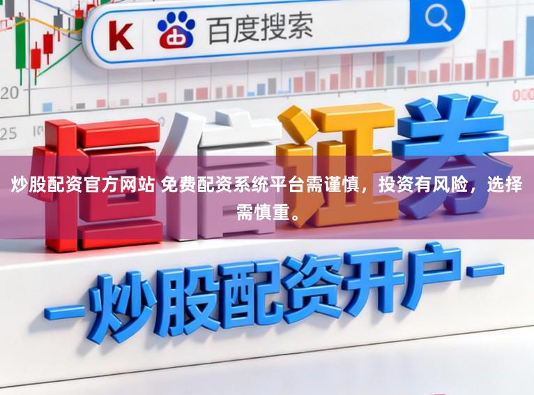 炒股配资官方网站 免费配资系统平台需谨慎，投资有风险，选择需慎重。