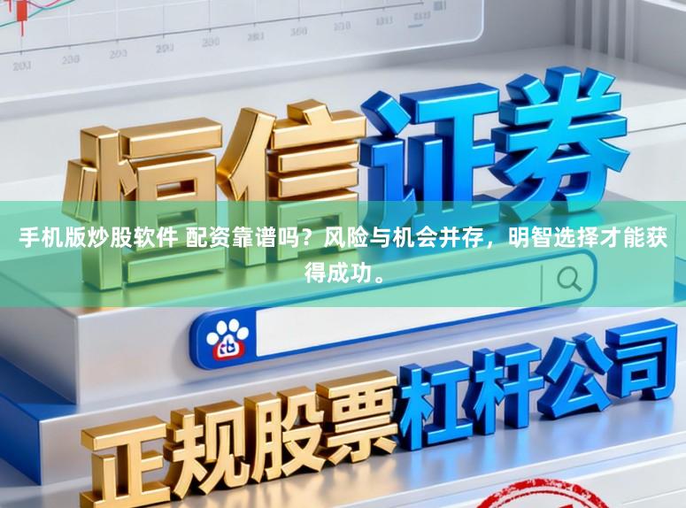 手机版炒股软件 配资靠谱吗？风险与机会并存，明智选择才能获得成功。