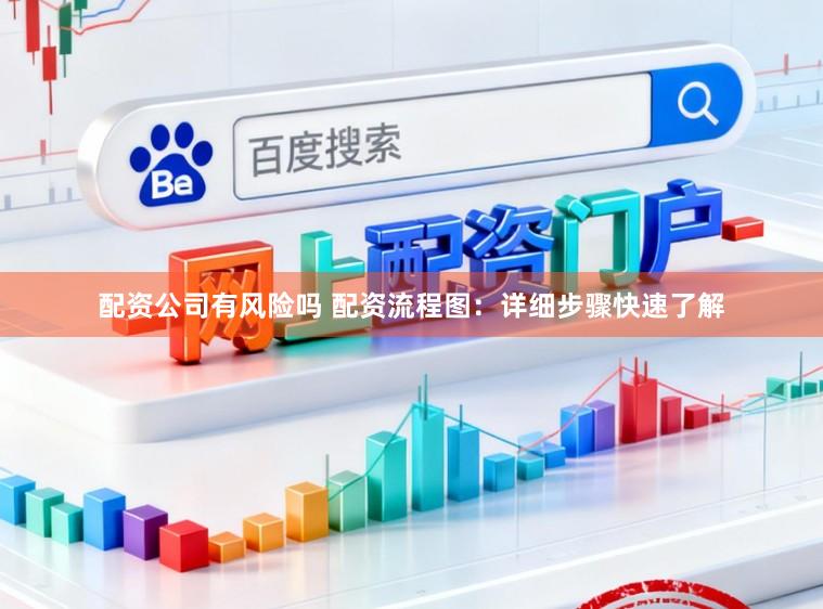 配资公司有风险吗 配资流程图：详细步骤快速了解