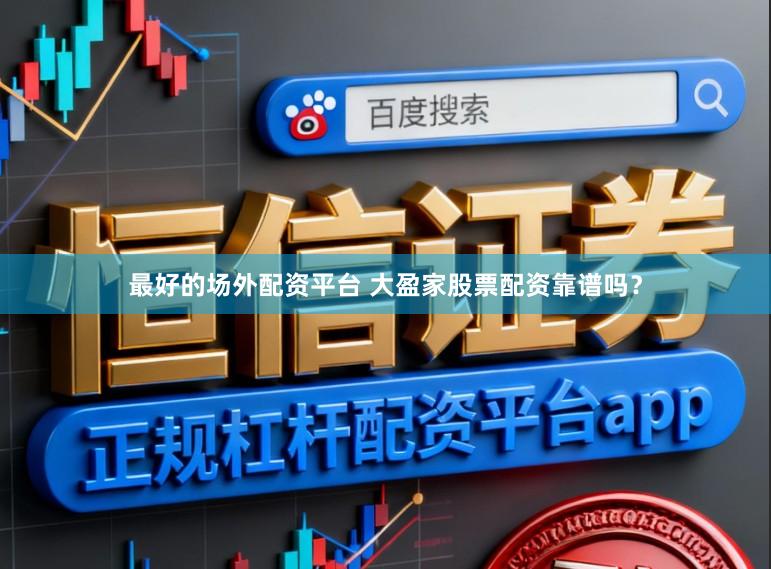 最好的场外配资平台 大盈家股票配资靠谱吗？