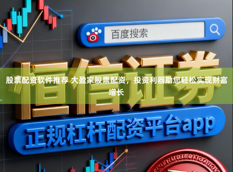 股票配资软件推荐 大盈家股票配资，投资利器助您轻松实现财富增长