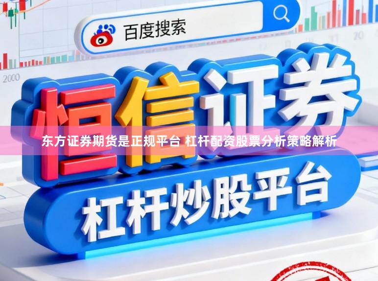 东方证券期货是正规平台 杠杆配资股票分析策略解析