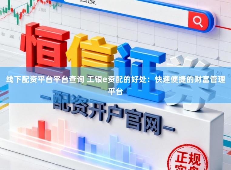 线下配资平台平台查询 工银e资配的好处：快速便捷的财富管理平台