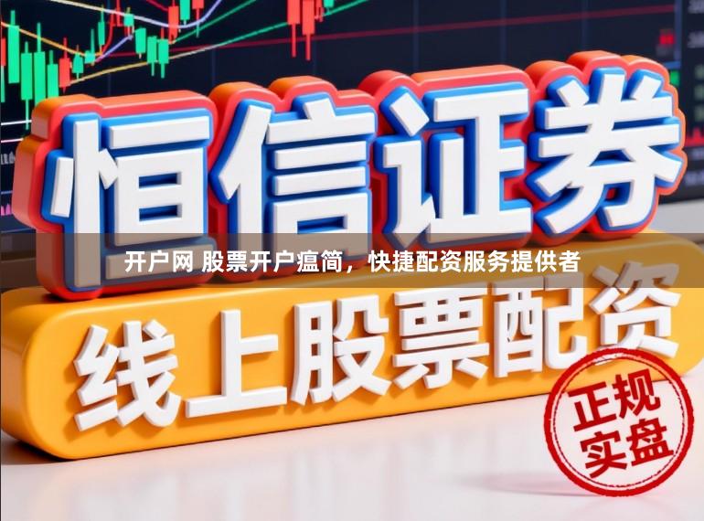 开户网 股票开户瘟简，快捷配资服务提供者