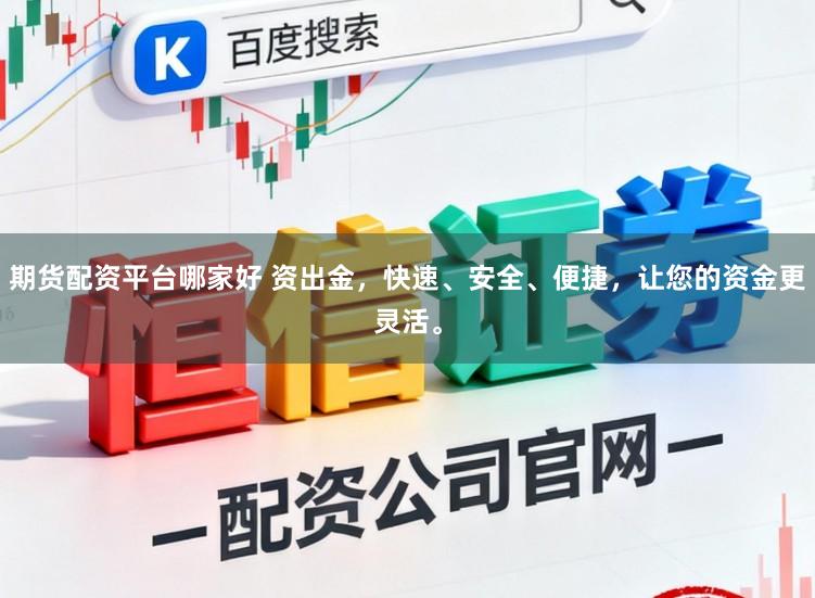 期货配资平台哪家好 资出金，快速、安全、便捷，让您的资金更灵活。