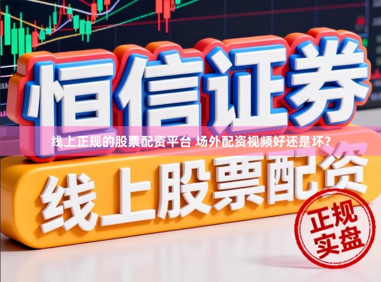 线上正规的股票配资平台 场外配资视频好还是坏？
