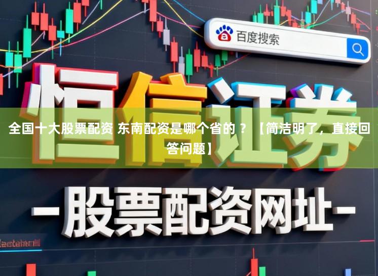 全国十大股票配资 东南配资是哪个省的 ？【简洁明了，直接回答问题】