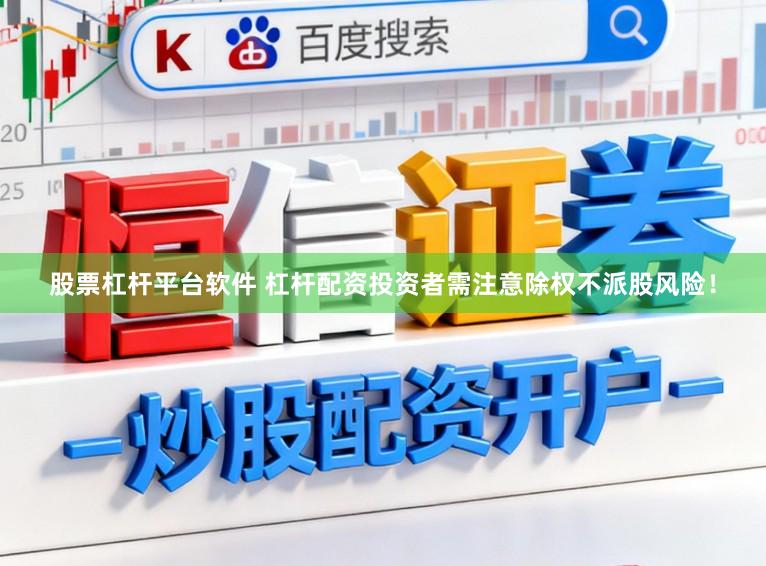 股票杠杆平台软件 杠杆配资投资者需注意除权不派股风险！