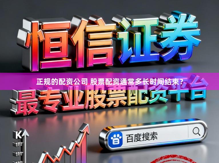 正规的配资公司 股票配资通常多长时间结束？