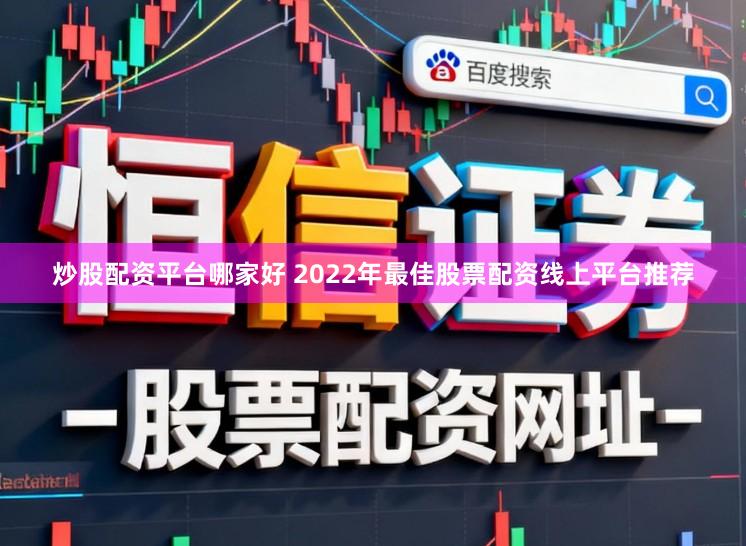 炒股配资平台哪家好 2022年最佳股票配资线上平台推荐