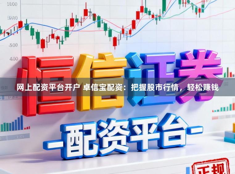 网上配资平台开户 卓信宝配资：把握股市行情，轻松赚钱