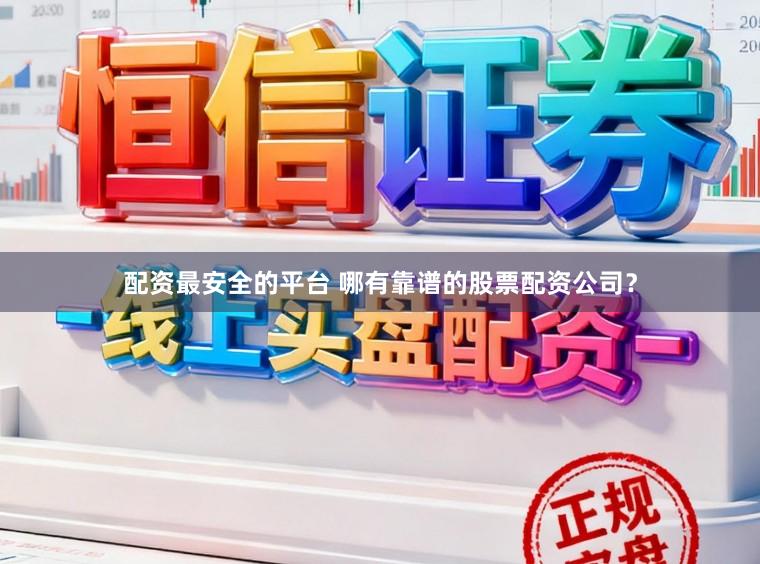 配资最安全的平台 哪有靠谱的股票配资公司？