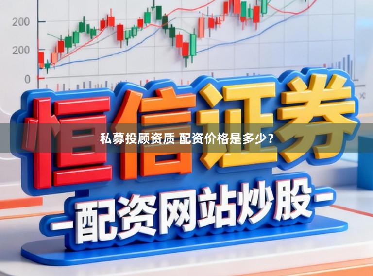 私募投顾资质 配资价格是多少？