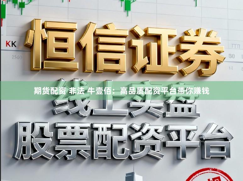 期货配资 非法 牛壹佰：高品质配资平台带你赚钱