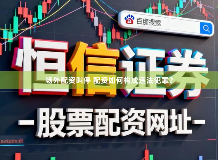 场外配资叫停 配资如何构成违法犯罪？