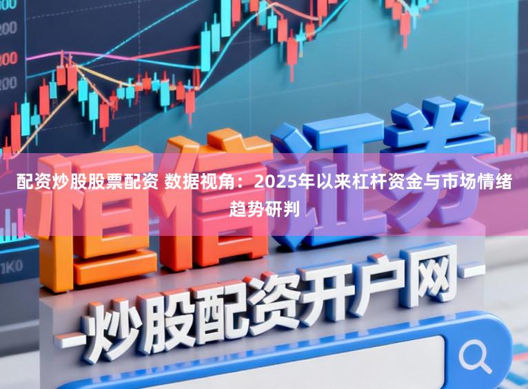 配资炒股股票配资 数据视角：2025年以来杠杆资金与市场情绪趋势研判