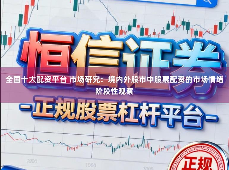 全国十大配资平台 市场研究：境内外股市中股票配资的市场情绪阶段性观察