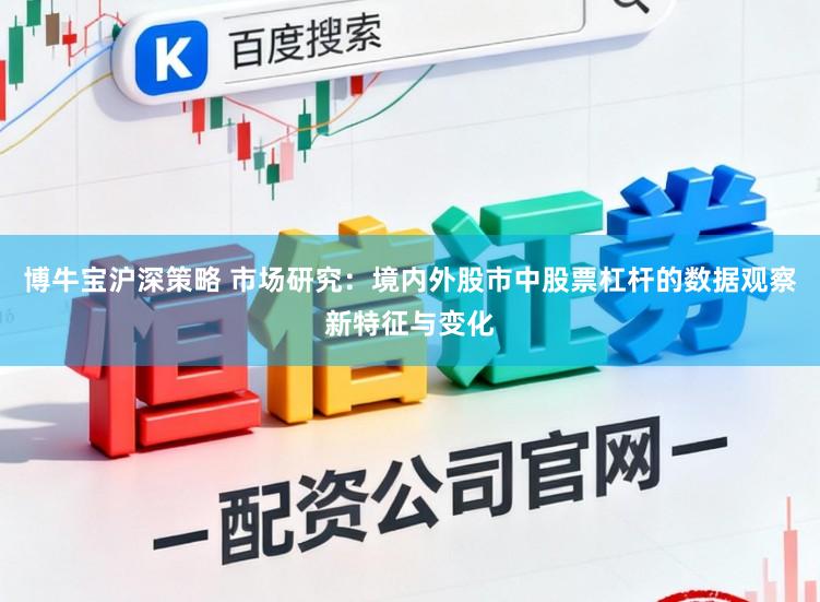 博牛宝沪深策略 市场研究：境内外股市中股票杠杆的数据观察新特征与变化
