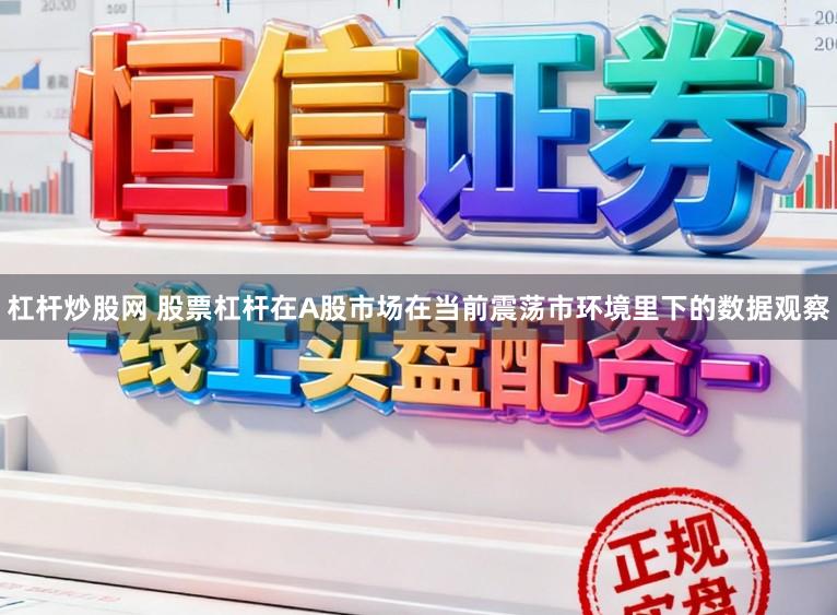杠杆炒股网 股票杠杆在A股市场在当前震荡市环境里下的数据观察