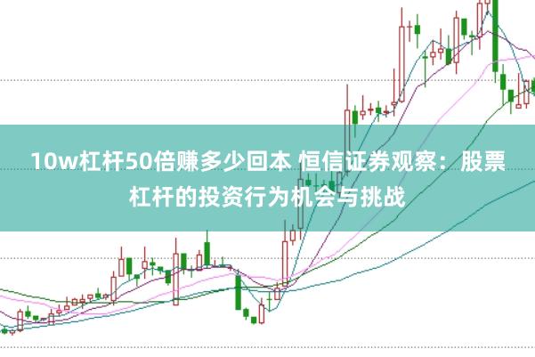 10w杠杆50倍赚多少回本 恒信证券观察：股票杠杆的投资行为机会与挑战