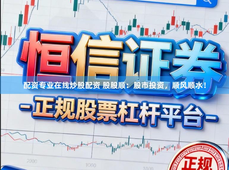 配资专业在线炒股配资 股股顺：股市投资，顺风顺水！