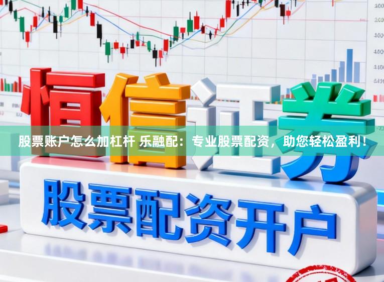 股票账户怎么加杠杆 乐融配：专业股票配资，助您轻松盈利！