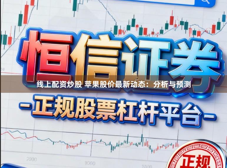 线上配资炒股 苹果股价最新动态：分析与预测