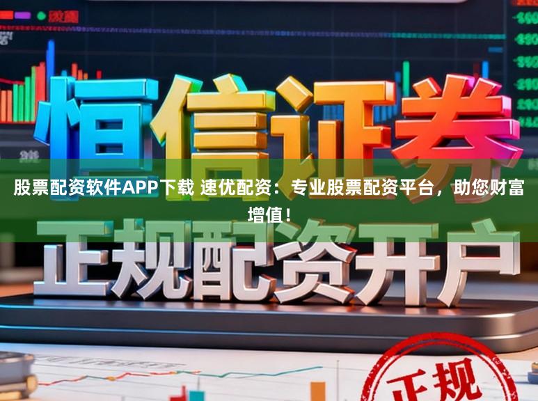 股票配资软件APP下载 速优配资：专业股票配资平台，助您财富增值！