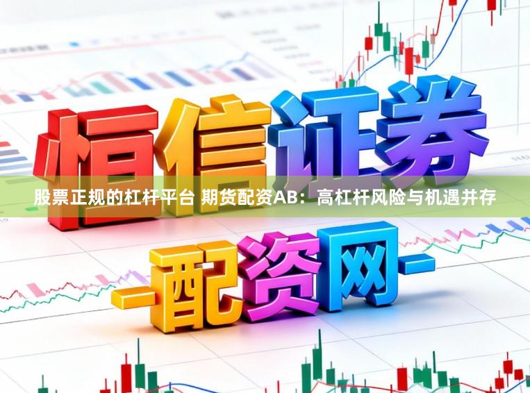 股票正规的杠杆平台 期货配资AB：高杠杆风险与机遇并存