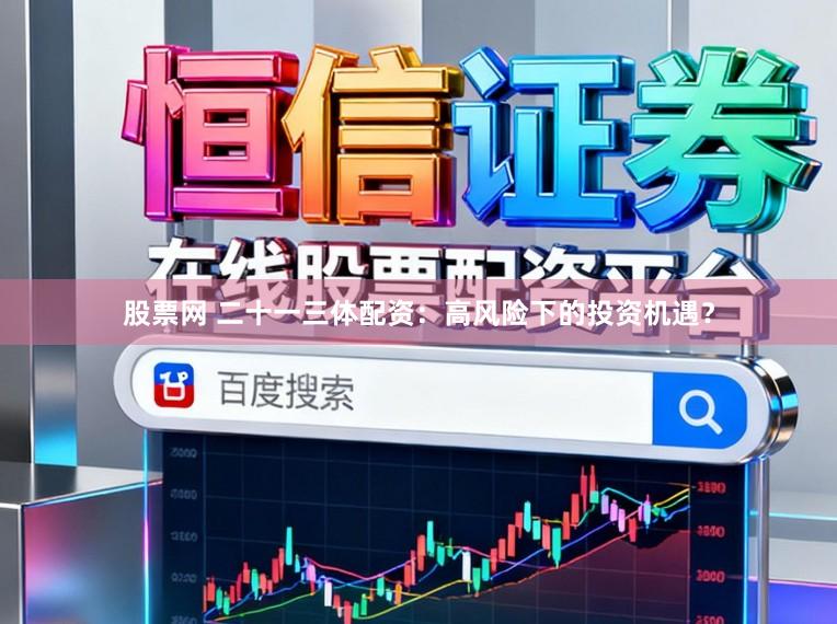 股票网 二十一三体配资：高风险下的投资机遇？