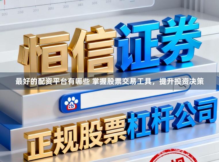最好的配资平台有哪些 掌握股票交易工具，提升投资决策