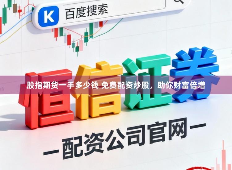 股指期货一手多少钱 免费配资炒股，助你财富倍增