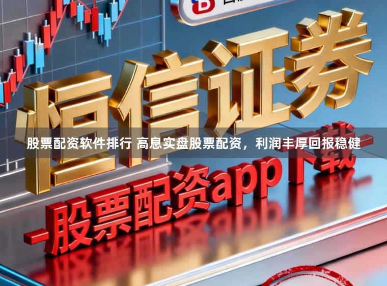 股票配资软件排行 高息实盘股票配资，利润丰厚回报稳健